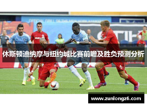 休斯顿迪纳摩与纽约城比赛前瞻及胜负预测分析