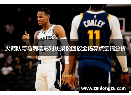 火箭队与马刺精彩对决录像回放全场亮点集锦分析