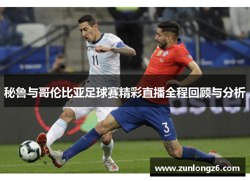 秘鲁与哥伦比亚足球赛精彩直播全程回顾与分析