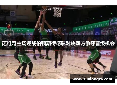 诺维奇主场迎战伯顿期待精彩对决双方争夺晋级机会