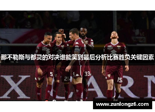 那不勒斯与都灵的对决谁能笑到最后分析比赛胜负关键因素