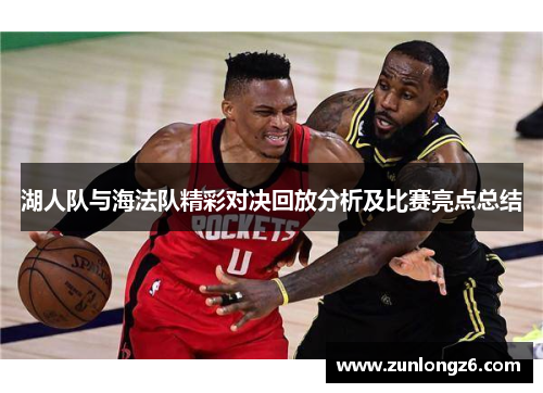 湖人队与海法队精彩对决回放分析及比赛亮点总结